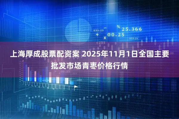 上海厚成股票配资案 2025年11月1日全国主要批发市场青枣价格行情